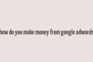 how do you make money from google adwords