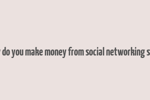 how do you make money from social networking sites