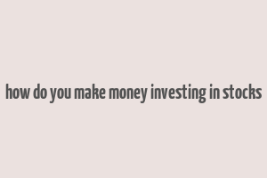 how do you make money investing in stocks