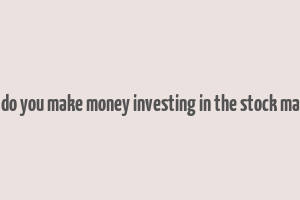 how do you make money investing in the stock market