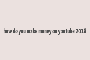 how do you make money on youtube 2018