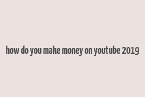 how do you make money on youtube 2019