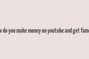 how do you make money on youtube and get famous