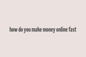 how do you make money online fast