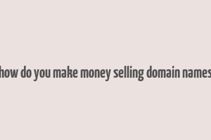 how do you make money selling domain names