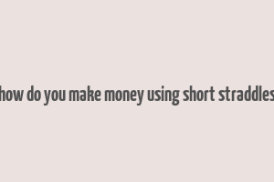 how do you make money using short straddles