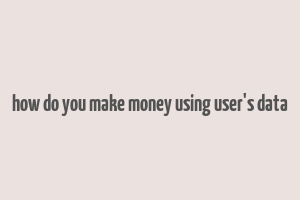 how do you make money using user's data