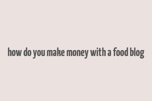 how do you make money with a food blog