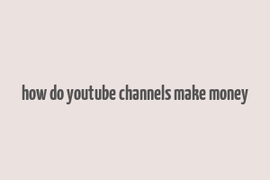 how do youtube channels make money