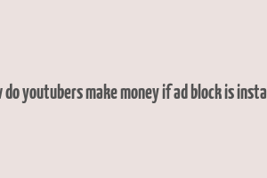 how do youtubers make money if ad block is installed