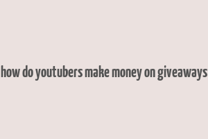 how do youtubers make money on giveaways