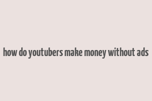 how do youtubers make money without ads