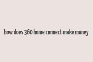 how does 360 home connect make money