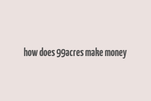 how does 99acres make money