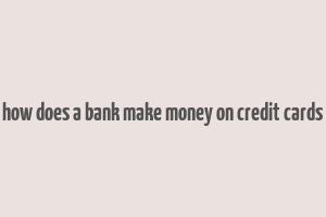 how does a bank make money on credit cards