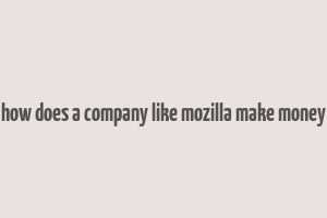 how does a company like mozilla make money