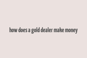 how does a gold dealer make money