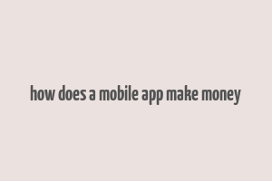 how does a mobile app make money