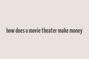 how does a movie theater make money