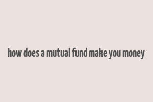 how does a mutual fund make you money