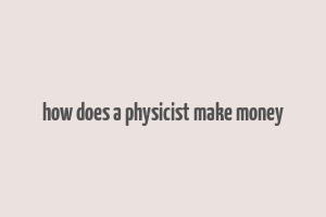 how does a physicist make money