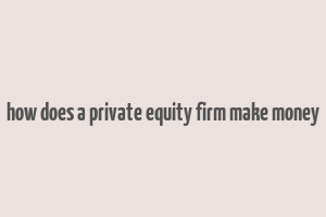 how does a private equity firm make money