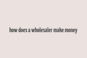 how does a wholesaler make money