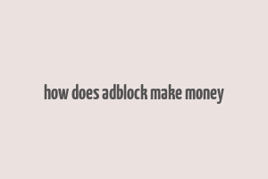 how does adblock make money