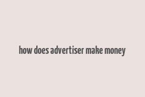 how does advertiser make money