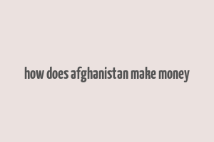 how does afghanistan make money