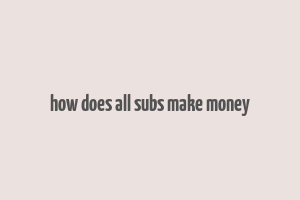 how does all subs make money