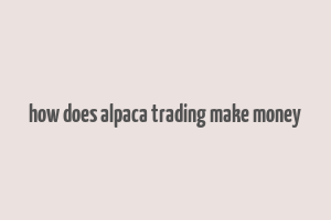 how does alpaca trading make money