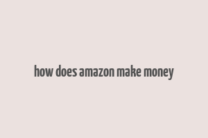 how does amazon make money