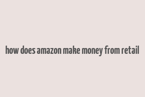 how does amazon make money from retail