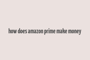 how does amazon prime make money