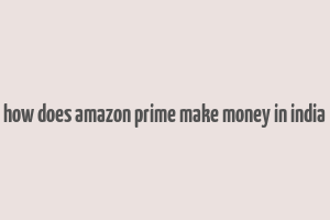 how does amazon prime make money in india