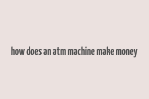 how does an atm machine make money