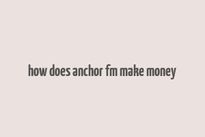 how does anchor fm make money