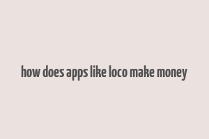 how does apps like loco make money