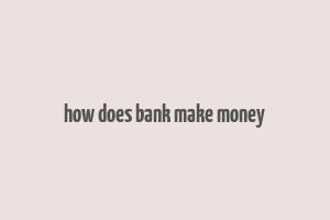 how does bank make money