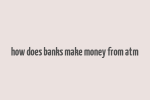 how does banks make money from atm