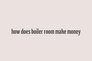 how does boiler room make money