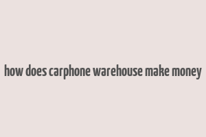 how does carphone warehouse make money