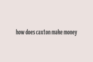 how does caxton make money