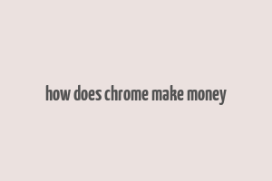 how does chrome make money