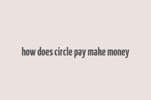 how does circle pay make money