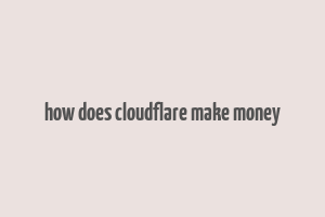 how does cloudflare make money