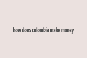 how does colombia make money