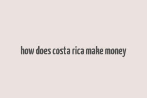 how does costa rica make money