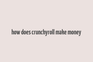 how does crunchyroll make money